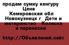 продам сумку-кенгуру 1500h › Цена ­ 1 500 - Кемеровская обл., Новокузнецк г. Дети и материнство » Коляски и переноски   